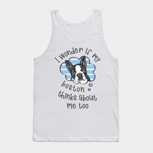 I wonder if my Boston thinks about me too.. Tank Top